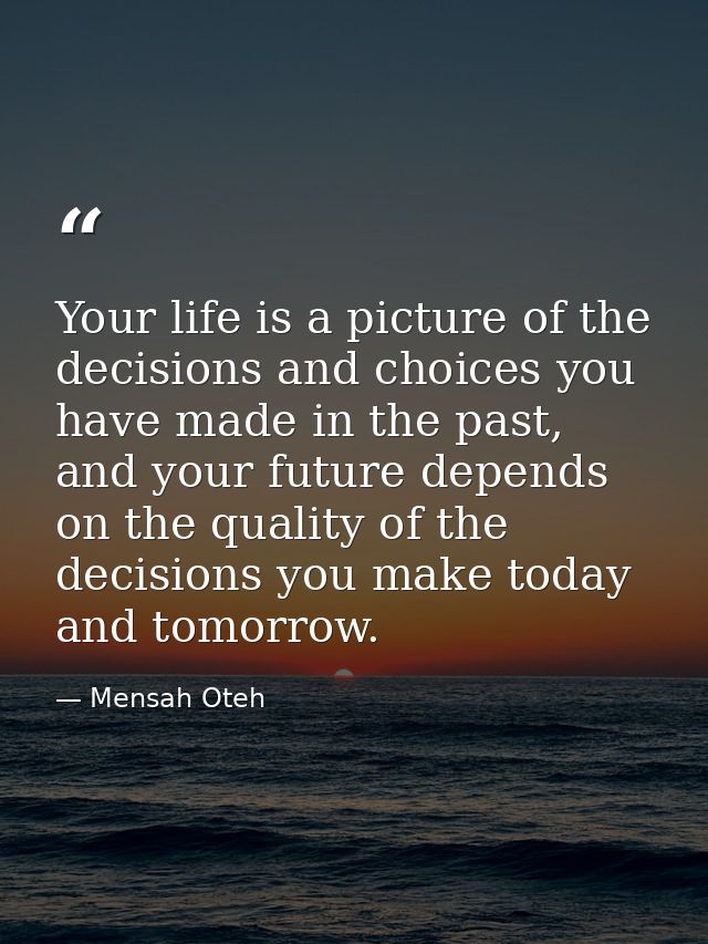 Your life is a picture of the decisions and choices you have made in the past, and your future depends on the quality of — Mensah Oteh