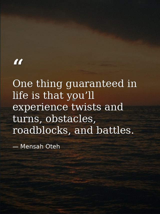 One thing guaranteed in life is that you’ll experience twists and turns, obstacles, roadblocks, and battles. — Mensah Oteh