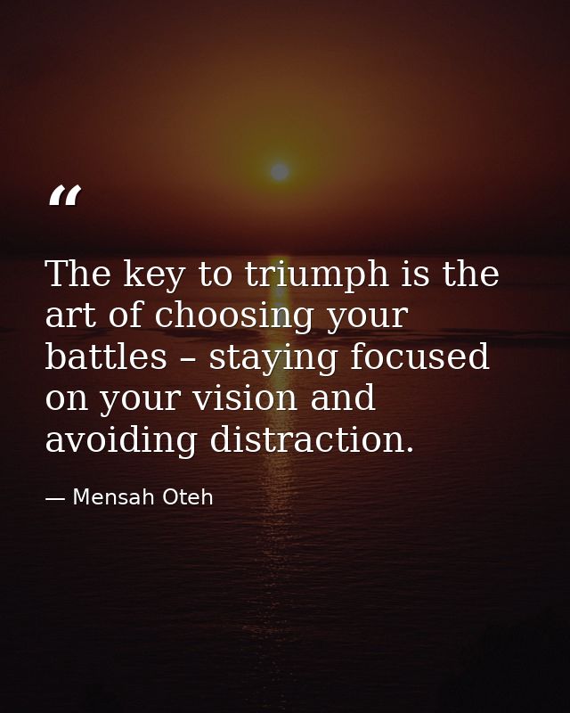 The key to triumph is the art of choosing your battles – staying focused on your vision and avoiding distraction. — Mensah Oteh