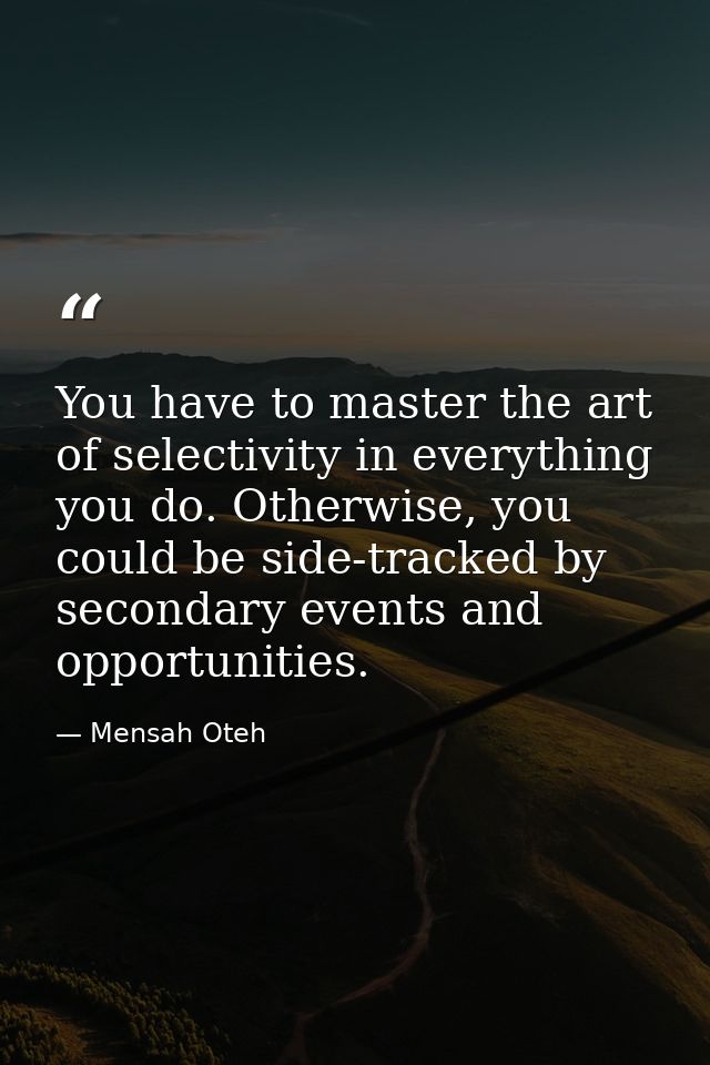 You have to master the art of selectivity in everything you do. Otherwise, you could be side-tracked by secondary events — Mensah Oteh