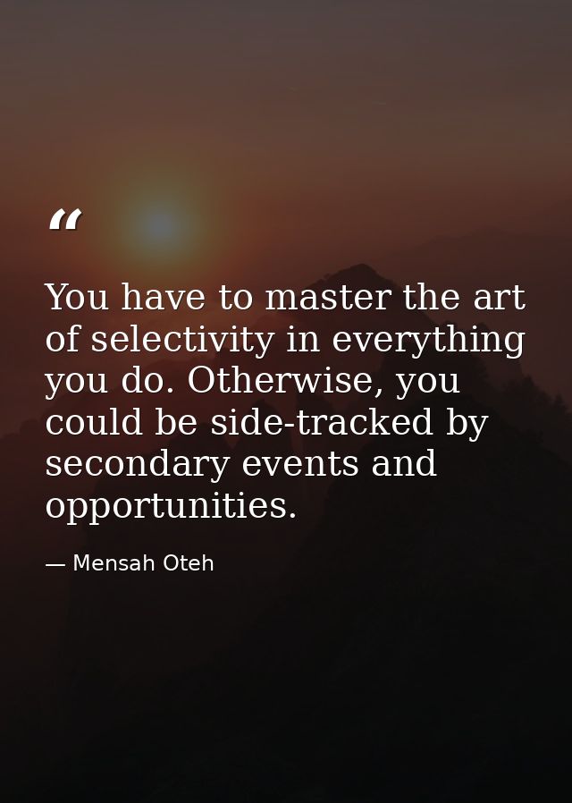 You have to master the art of selectivity in everything you do. Otherwise, you could be side-tracked by secondary events — Mensah Oteh
