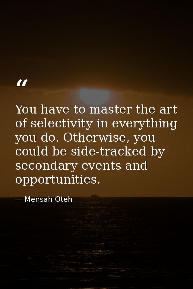 You have to master the art of selectivity in everything you do. Otherwise, you could be side-tracked by secondary events — Mensah Oteh