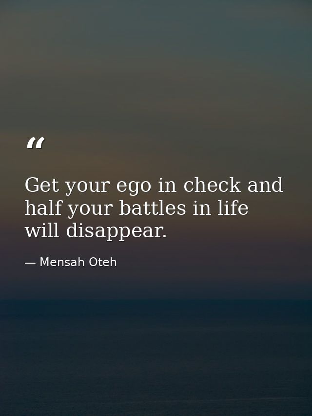 Get your ego in check and half your battles in life will disappear. — Mensah Oteh