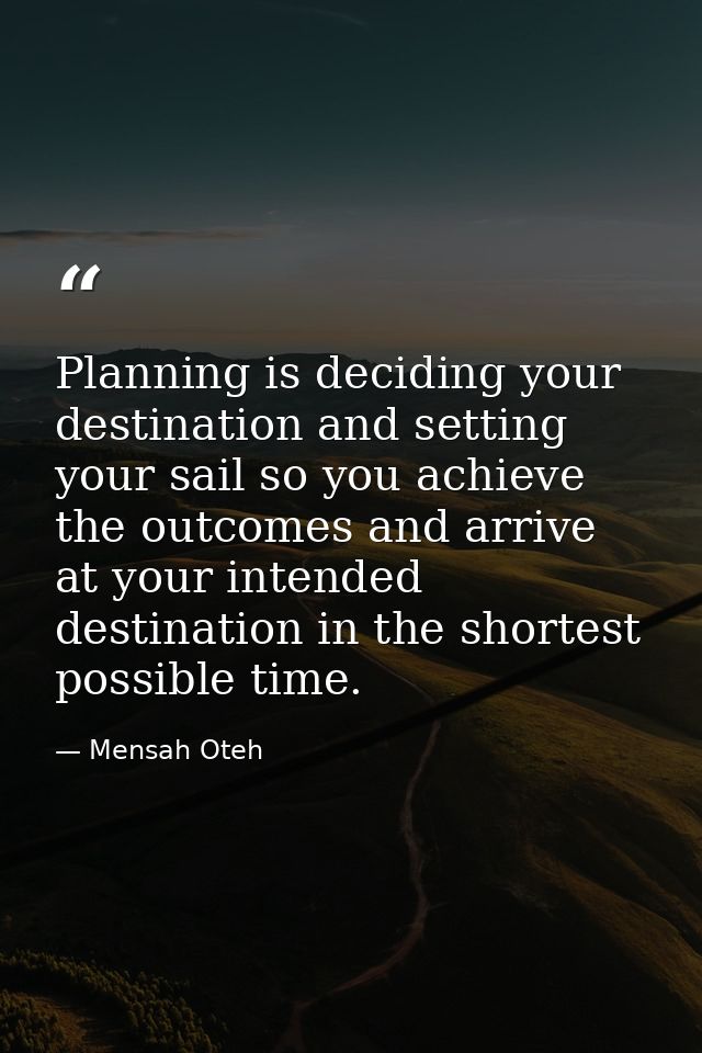 Planning is deciding your destination and setting your sail so you achieve the outcomes and arrive at your intended dest — Mensah Oteh