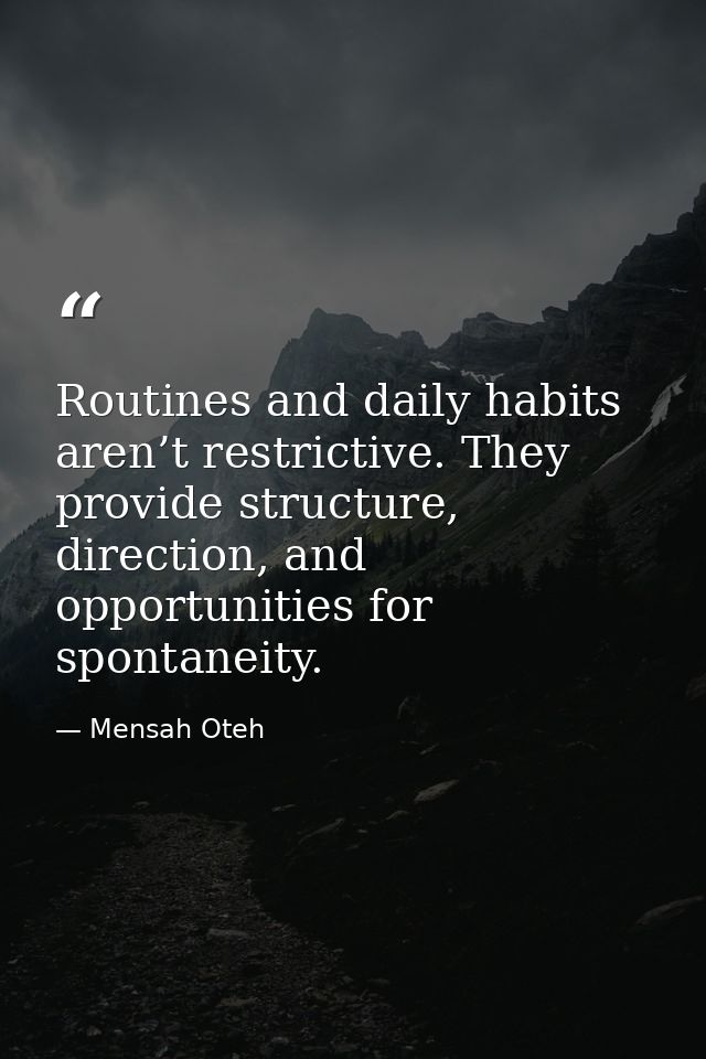Routines and daily habits aren’t restrictive. They provide structure, direction, and opportunities for spontaneity. — Mensah Oteh