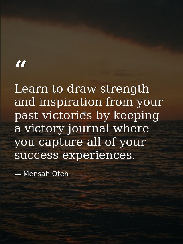 Learn to draw strength and inspiration from your past victories by keeping a victory journal where you capture all of yo — Mensah Oteh