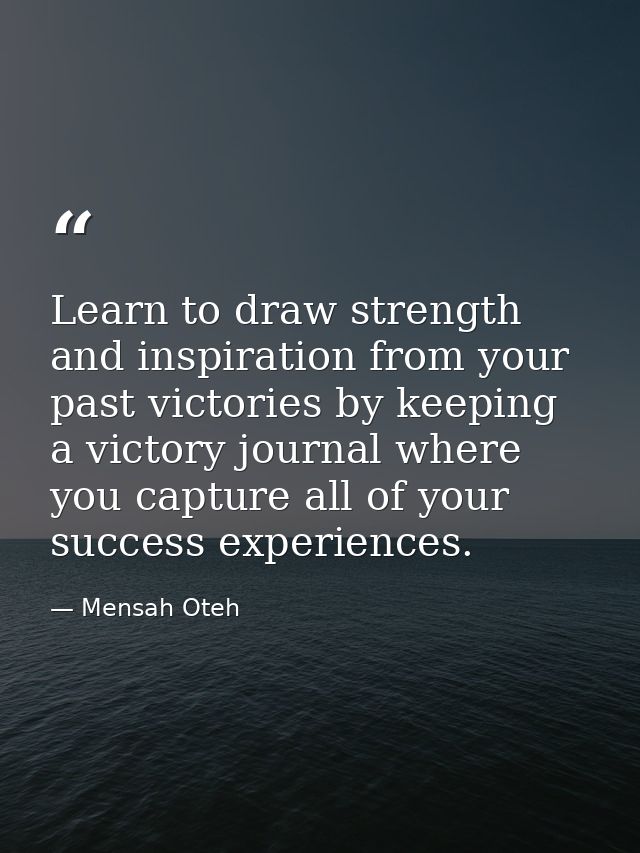Learn to draw strength and inspiration from your past victories by keeping a victory journal where you capture all of yo — Mensah Oteh