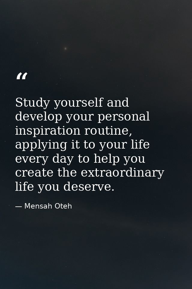 Study yourself and develop your personal inspiration routine, applying it to your life every day to help you create the  — Mensah Oteh