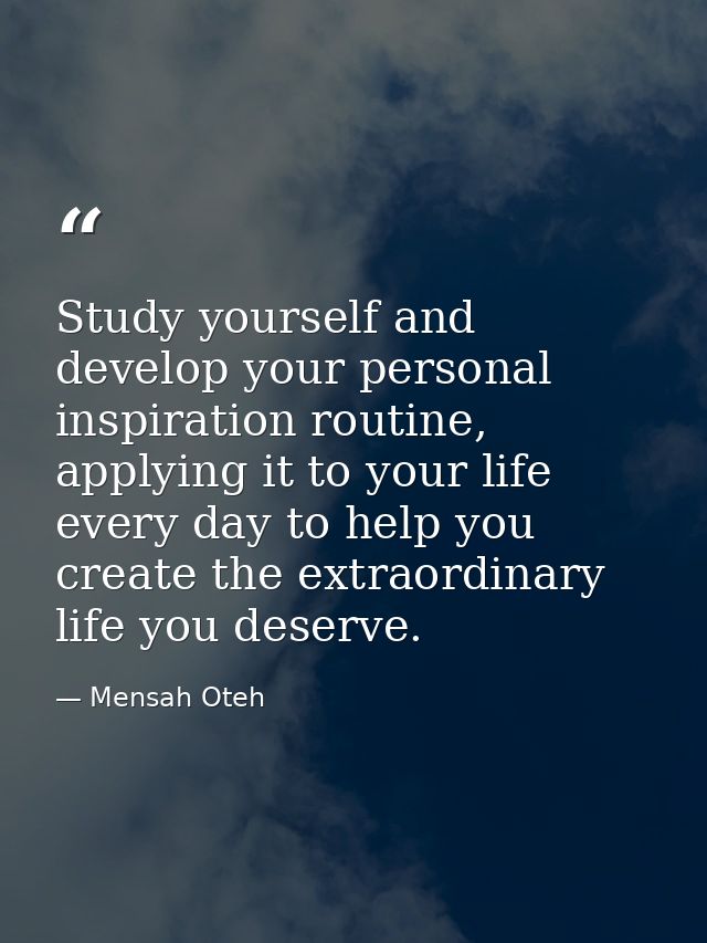 Study yourself and develop your personal inspiration routine, applying it to your life every day to help you create the  — Mensah Oteh