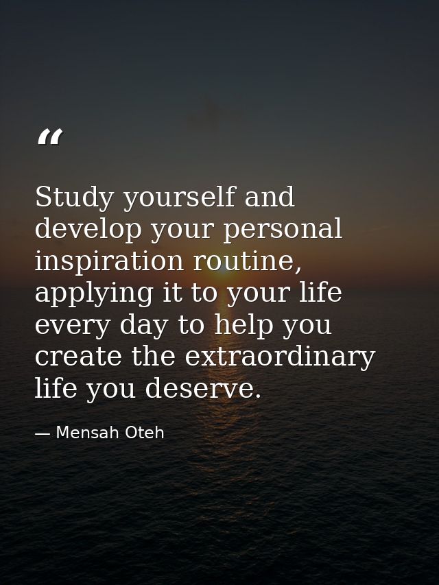 Study yourself and develop your personal inspiration routine, applying it to your life every day to help you create the  — Mensah Oteh