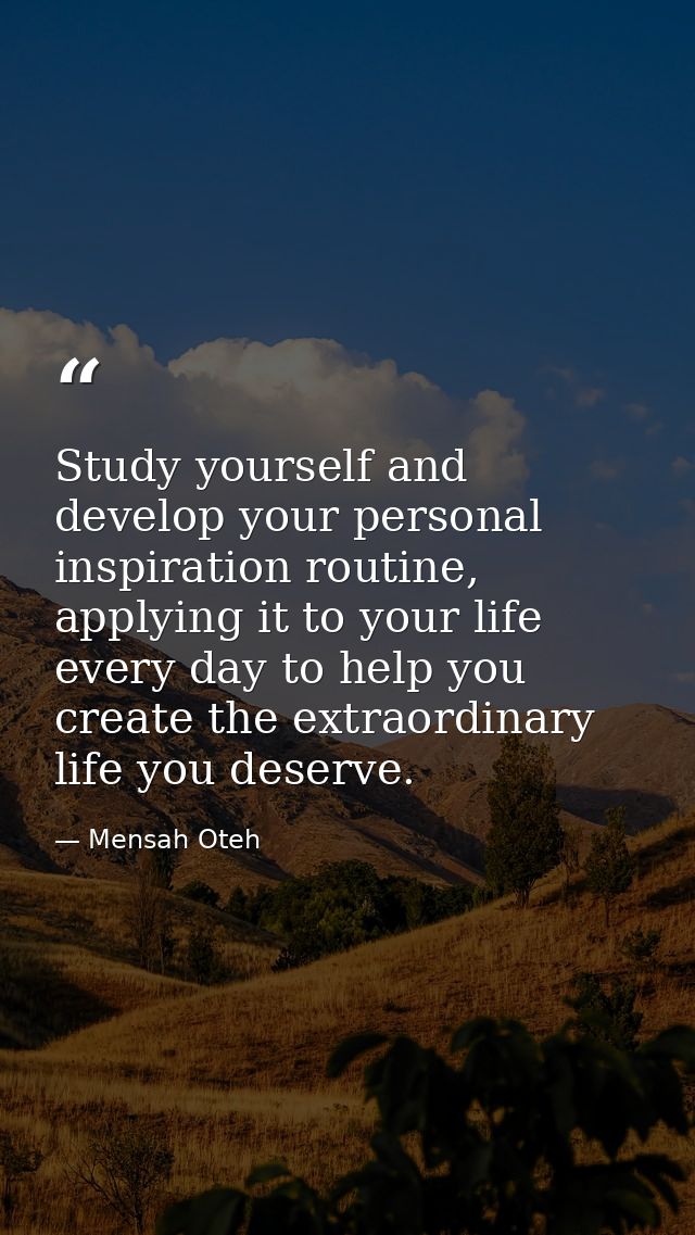 Study yourself and develop your personal inspiration routine, applying it to your life every day to help you create the  — Mensah Oteh