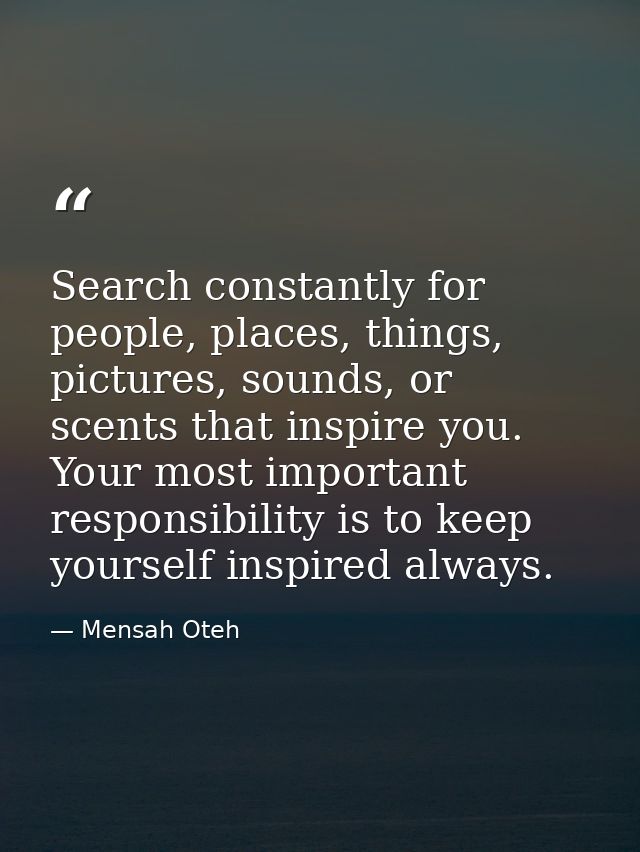 Search constantly for people, places, things, pictures, sounds, or scents that inspire you. Your most important responsi — Mensah Oteh
