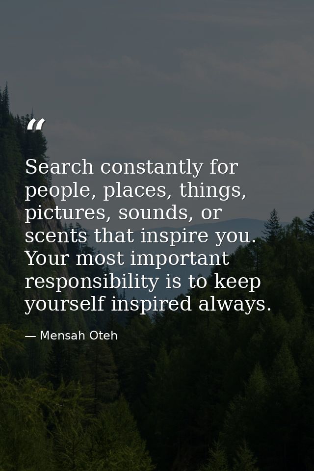 Search constantly for people, places, things, pictures, sounds, or scents that inspire you. Your most important responsi — Mensah Oteh