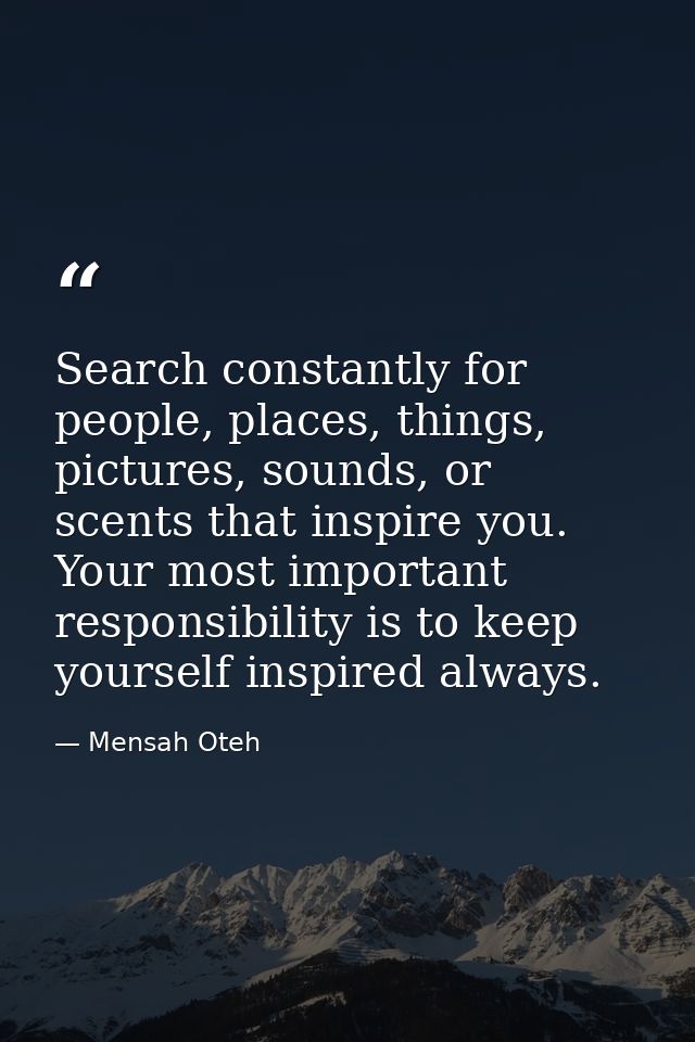 Search constantly for people, places, things, pictures, sounds, or scents that inspire you. Your most important responsi — Mensah Oteh