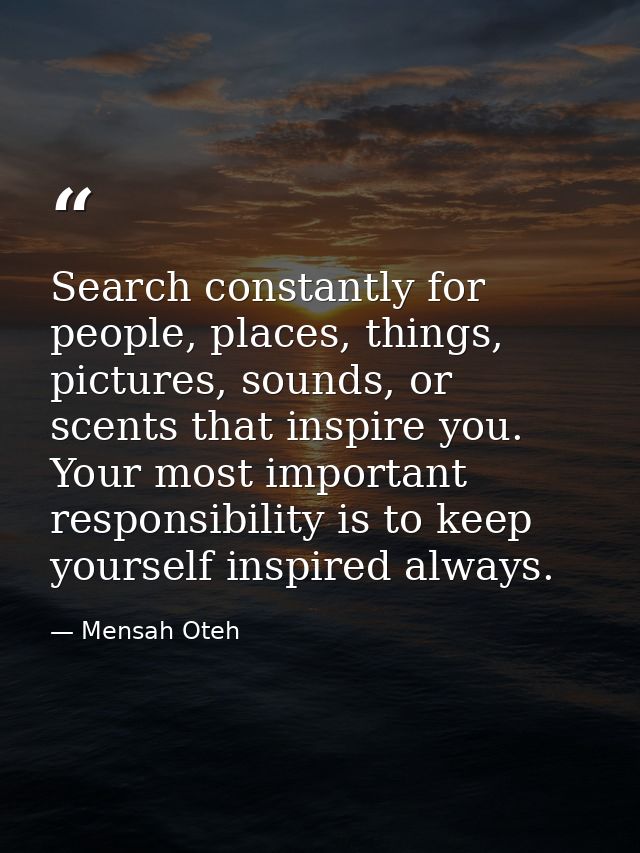 Search constantly for people, places, things, pictures, sounds, or scents that inspire you. Your most important responsi — Mensah Oteh