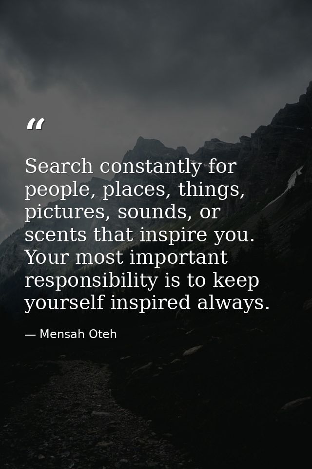 Search constantly for people, places, things, pictures, sounds, or scents that inspire you. Your most important responsi — Mensah Oteh