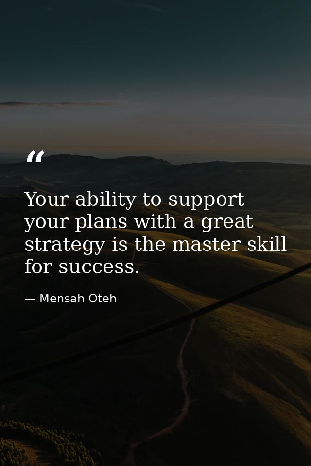 Your ability to support your plans with a great strategy is the master skill for success. — Mensah Oteh