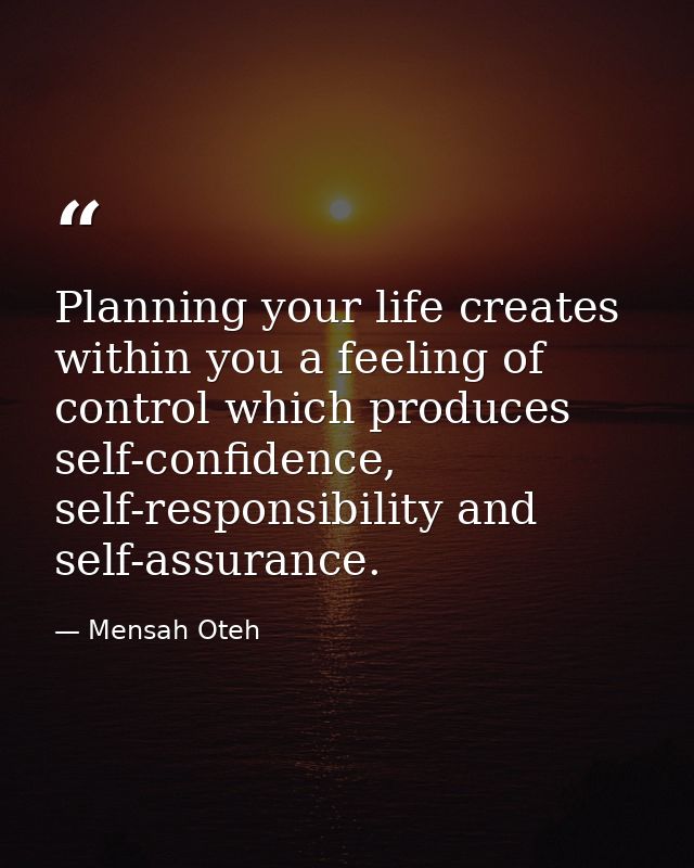 Planning your life creates within you a feeling of control which produces self-confidence, self-responsibility and self- — Mensah Oteh