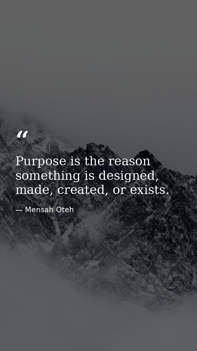 Purpose is the reason something is designed, made, created, or exists. — Mensah Oteh
