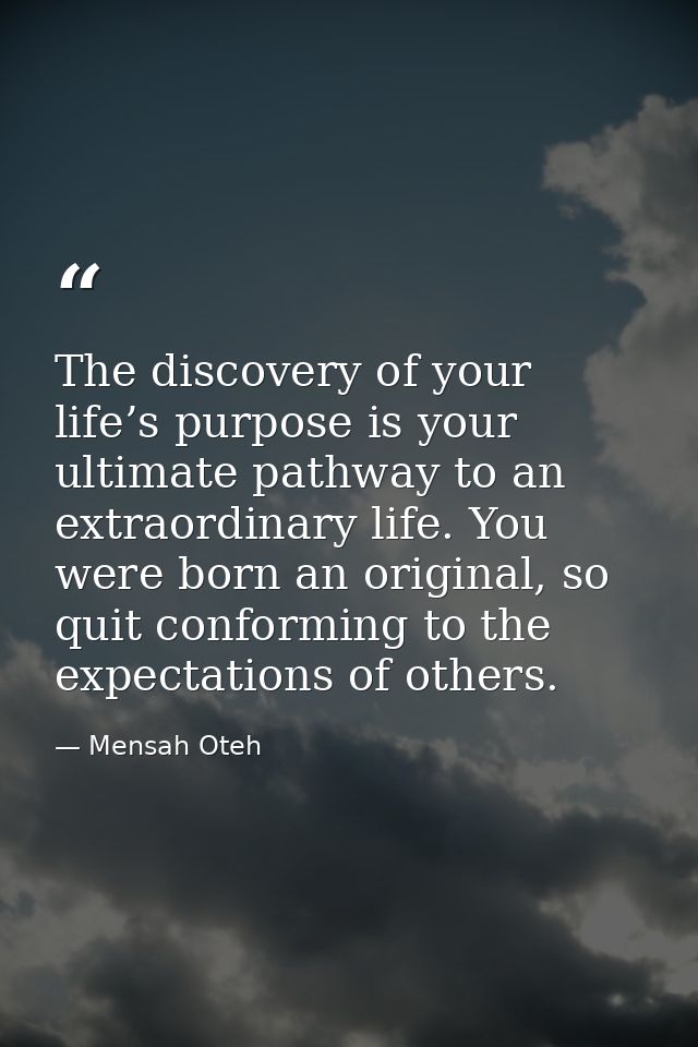 The discovery of your life’s purpose is your ultimate pathway to an extraordinary life. You were born an original, so qu — Mensah Oteh