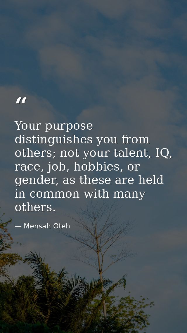 Your purpose distinguishes you from others; not your talent, IQ, race, job, hobbies, or gender, as these are held in com — Mensah Oteh