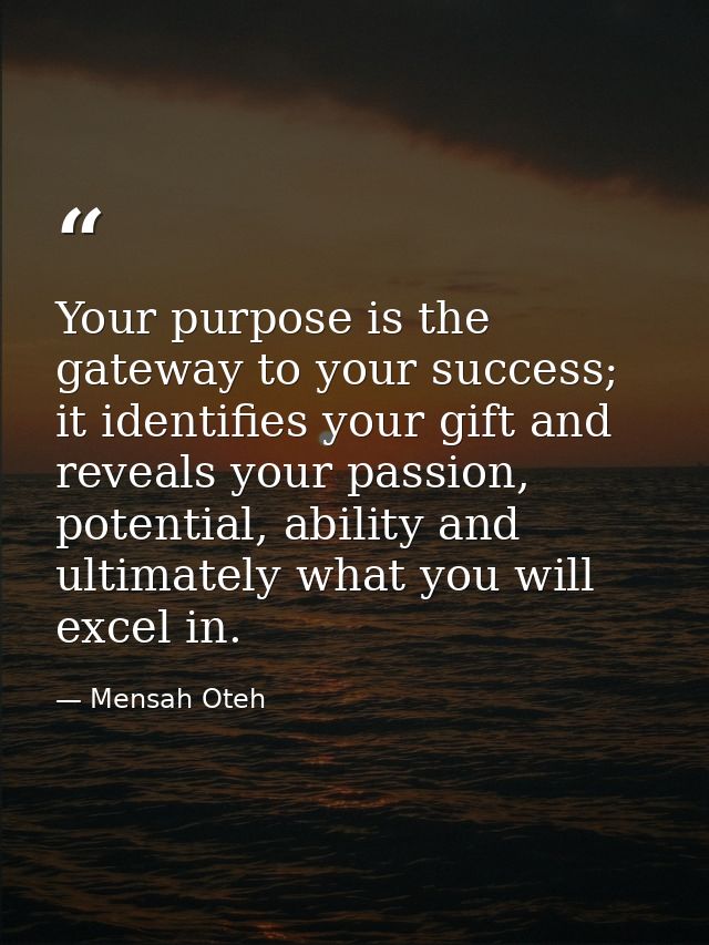 Your purpose is the gateway to your success; it identifies your gift and reveals your passion, potential, ability and ul — Mensah Oteh