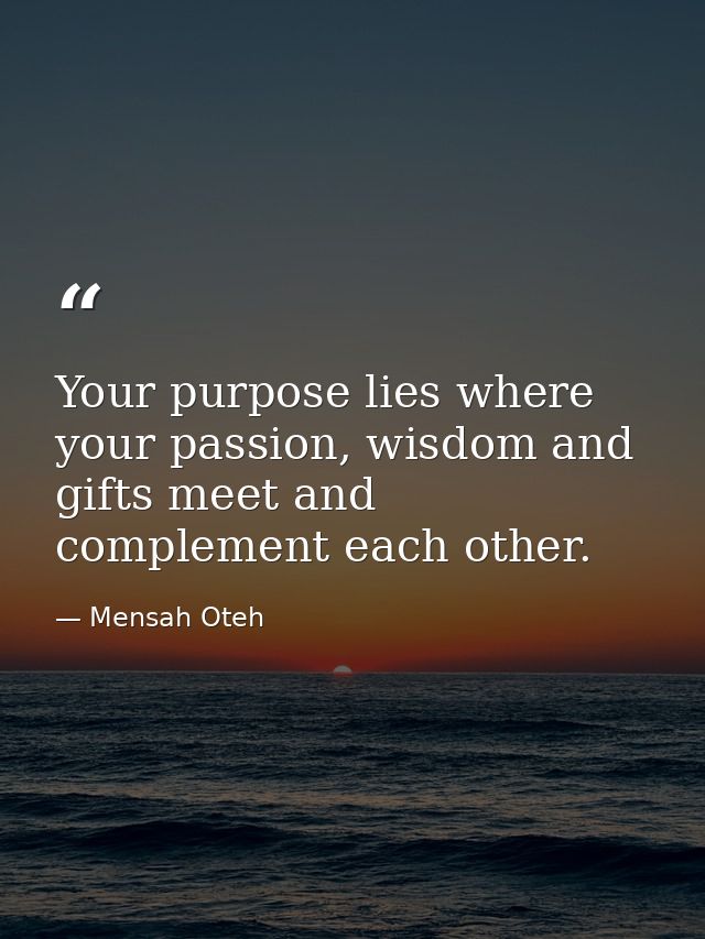 Your purpose lies where your passion, wisdom and gifts meet and complement each other. — Mensah Oteh