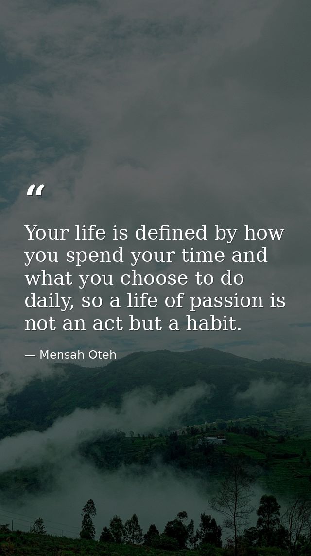 Your life is defined by how you spend your time and what you choose to do daily, so a life of passion is not an act but  — Mensah Oteh