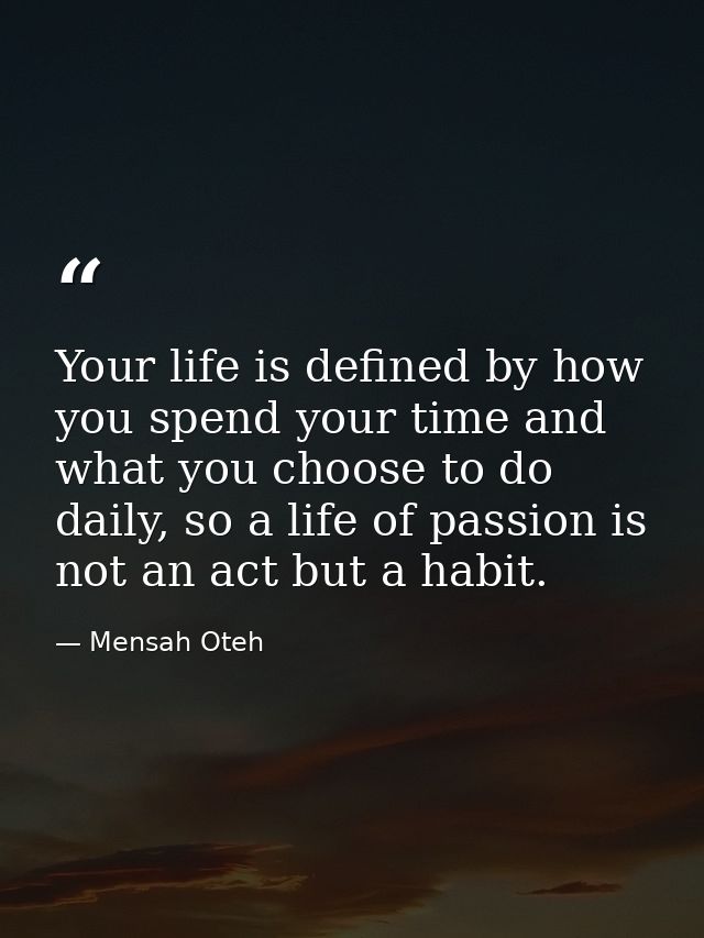 Your life is defined by how you spend your time and what you choose to do daily, so a life of passion is not an act but  — Mensah Oteh
