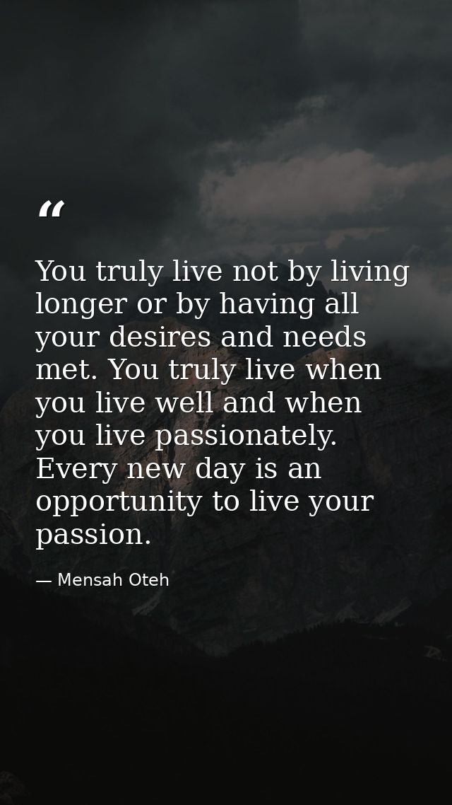 You truly live not by living longer or by having all your desires and needs met. You truly live when you live well and w — Mensah Oteh