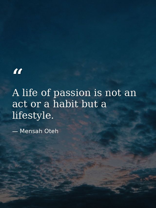 A life of passion is not an act or a habit but a lifestyle. — Mensah Oteh