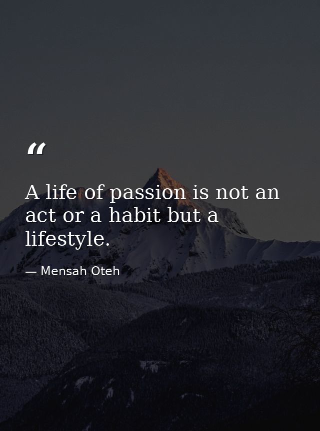 A life of passion is not an act or a habit but a lifestyle. — Mensah Oteh