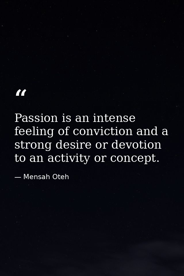Passion is an intense feeling of conviction and a strong desire or devotion to an activity or concept. — Mensah Oteh