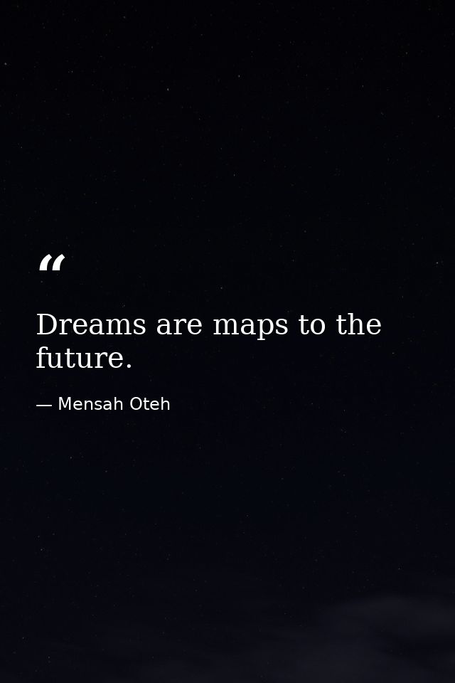 Dreams are maps to the future. — Mensah Oteh