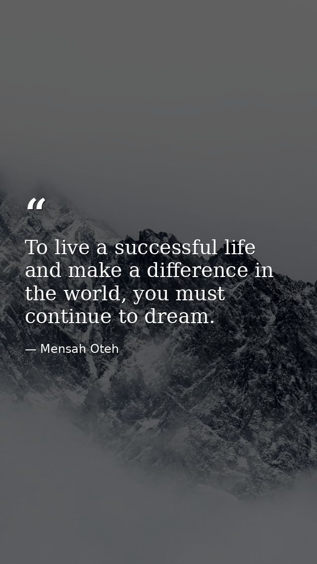 To live a successful life and make a difference in the world, you must continue to dream. — Mensah Oteh