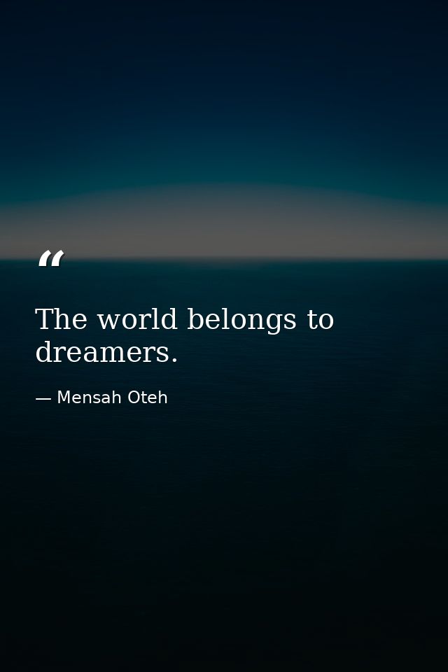 The world belongs to dreamers. — Mensah Oteh