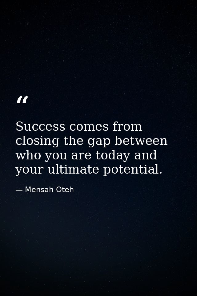 Success comes from closing the gap between who you are today and your ultimate potential. — Mensah Oteh