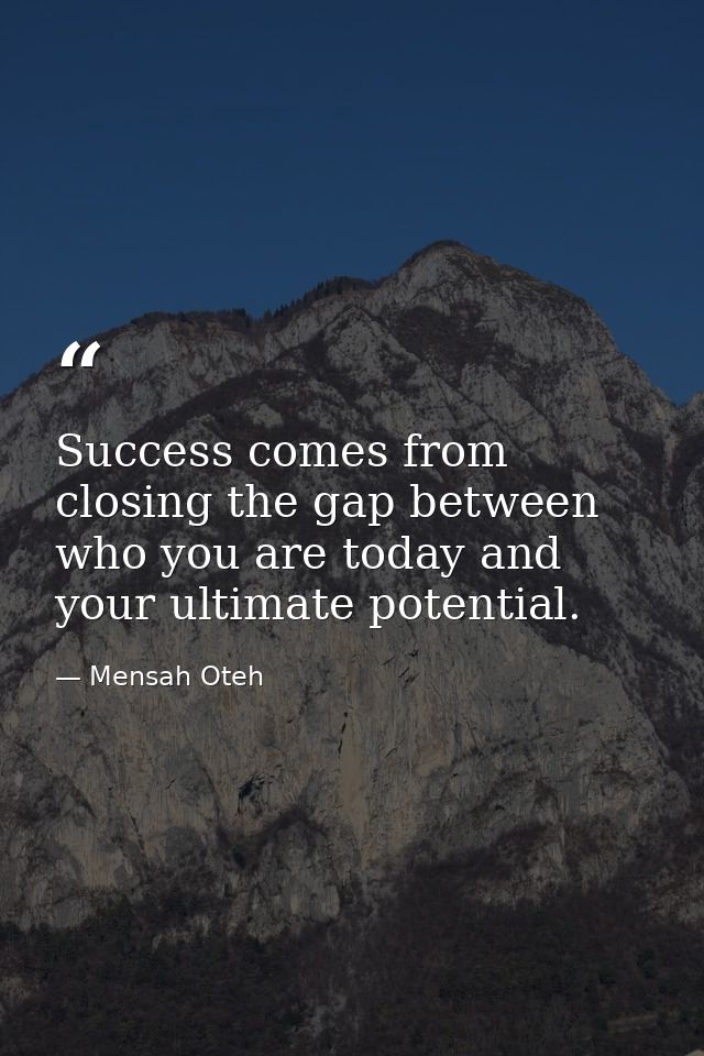 Success comes from closing the gap between who you are today and your ultimate potential. — Mensah Oteh