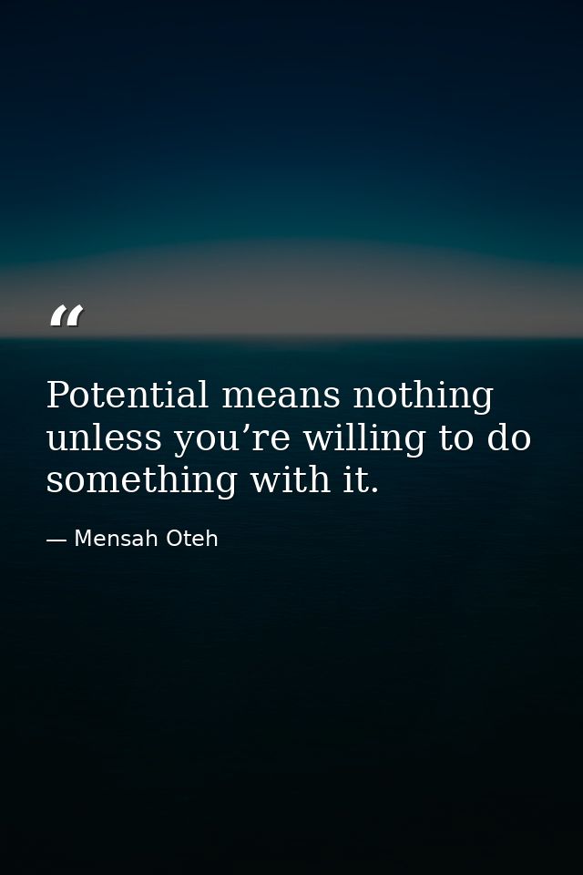 Potential means nothing unless you’re willing to do something with it. — Mensah Oteh