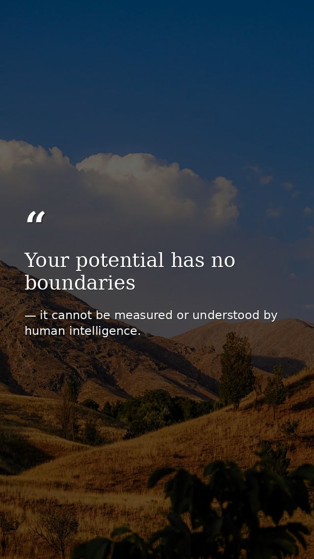Your potential has no boundaries — it cannot be measured or understood by human intelligence.