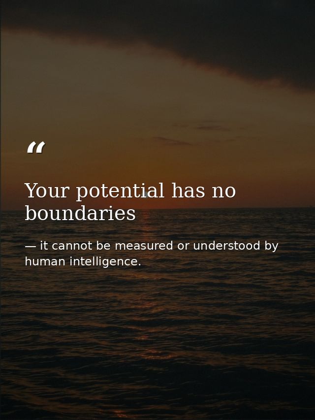 Your potential has no boundaries — it cannot be measured or understood by human intelligence.