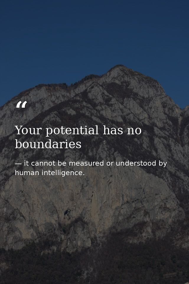 Your potential has no boundaries — it cannot be measured or understood by human intelligence.