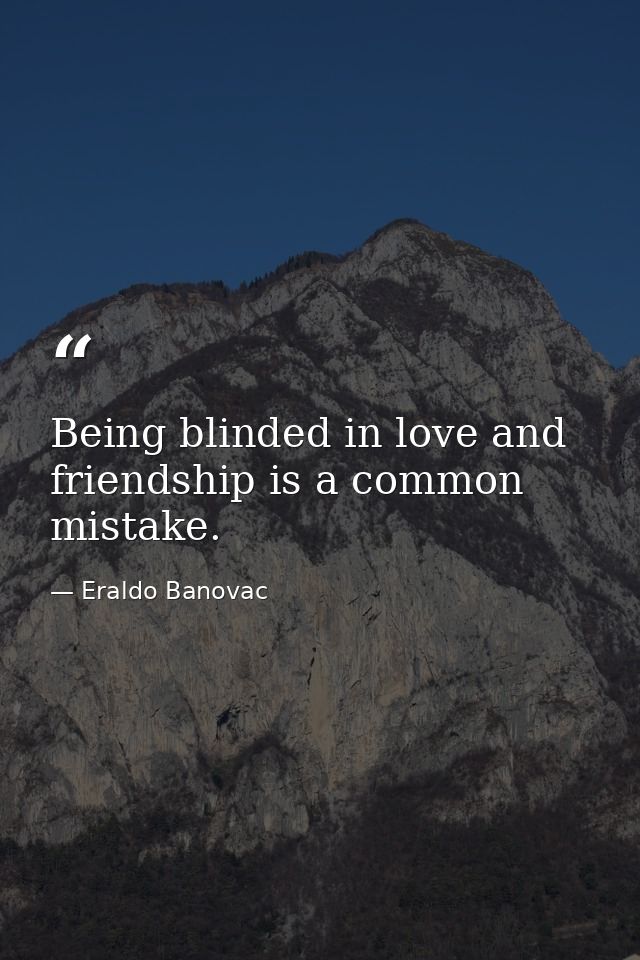 Being blinded in love and friendship is a common mistake. — Eraldo Banovac