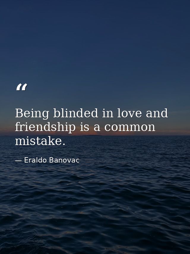Being blinded in love and friendship is a common mistake. — Eraldo Banovac
