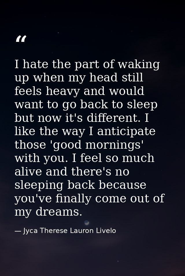 I hate the part of waking up when my head still feels heavy and would want to go back to sleep but now it's different. I — Jyca Therese Lauron Livelo