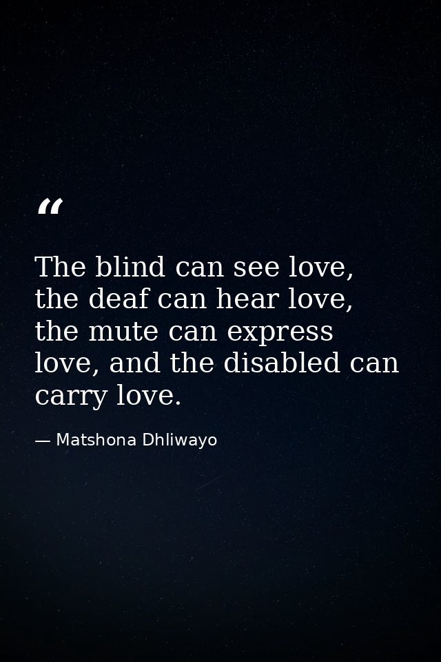 The blind can see love, the deaf can hear love, the mute can express love, and the disabled can carry love. — Matshona Dhliwayo