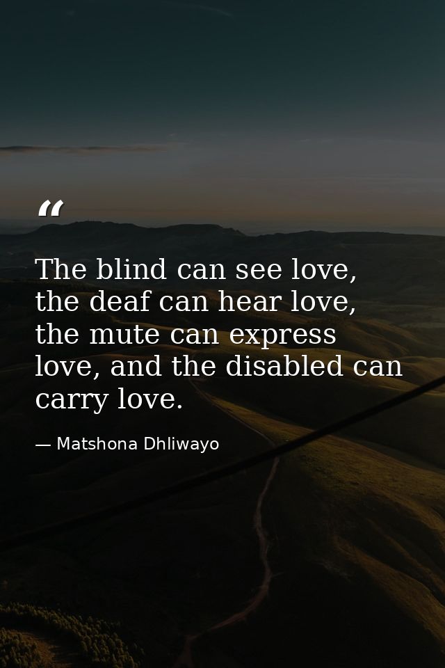 The blind can see love, the deaf can hear love, the mute can express love, and the disabled can carry love. — Matshona Dhliwayo