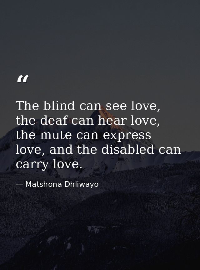 The blind can see love, the deaf can hear love, the mute can express love, and the disabled can carry love. — Matshona Dhliwayo
