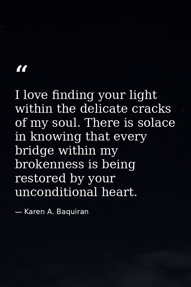 I love finding your light within the delicate cracks of my soul. There is solace in knowing that every bridge within my  — Karen A. Baquiran