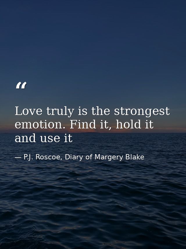 Love truly is the strongest emotion. Find it, hold it and use it — P.J. Roscoe, Diary of Margery Blake